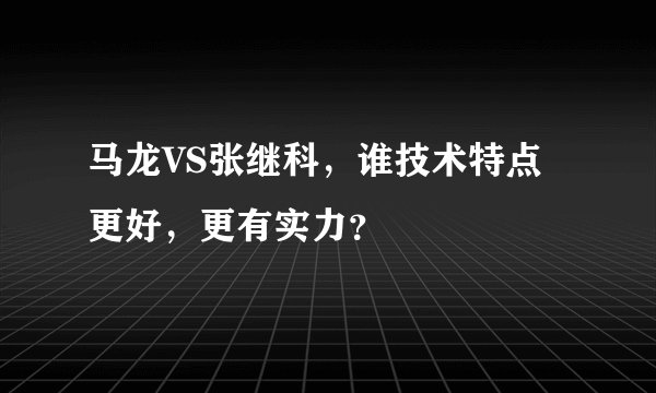 马龙VS张继科，谁技术特点更好，更有实力？