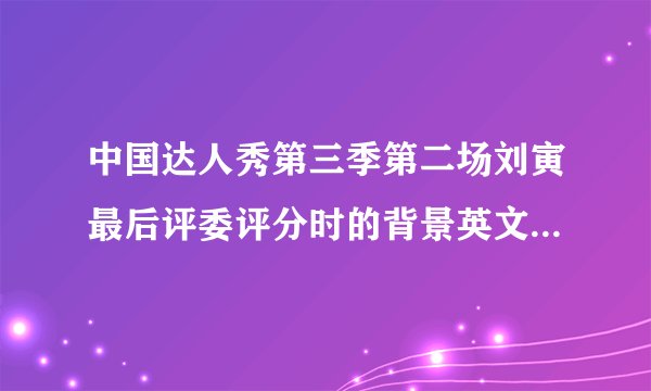 中国达人秀第三季第二场刘寅最后评委评分时的背景英文歌叫什么名字