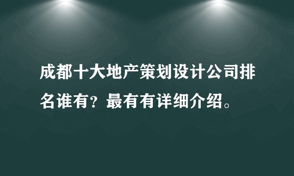 成都十大地产策划设计公司排名谁有？最有有详细介绍。