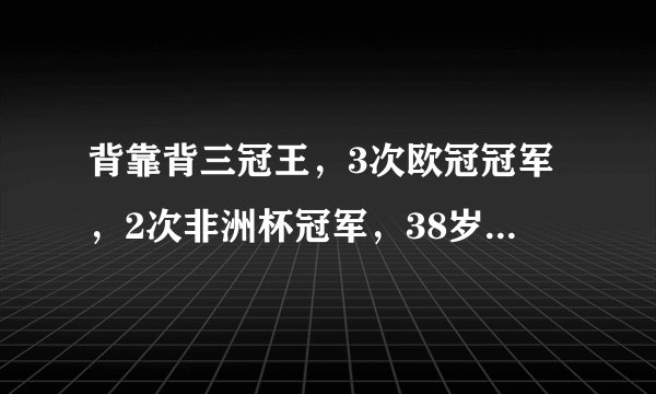 背靠背三冠王，3次欧冠冠军，2次非洲杯冠军，38岁埃托奥宣布退役，还记得他吗？