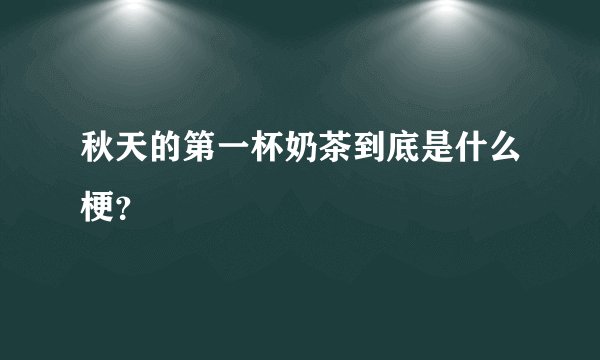 秋天的第一杯奶茶到底是什么梗？