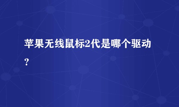 苹果无线鼠标2代是哪个驱动？