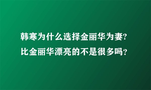 韩寒为什么选择金丽华为妻?比金丽华漂亮的不是很多吗？