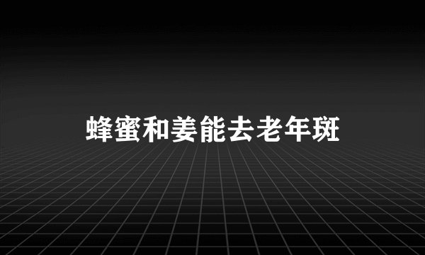 蜂蜜和姜能去老年斑