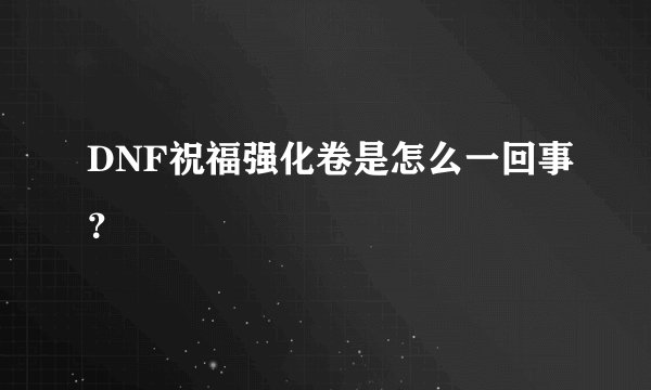 DNF祝福强化卷是怎么一回事？