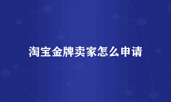 淘宝金牌卖家怎么申请