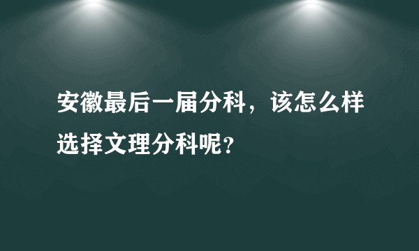 安徽最后一届分科，该怎么样选择文理分科呢？