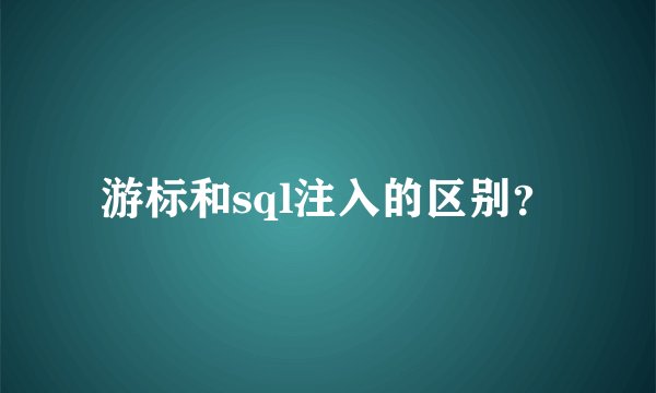 游标和sql注入的区别？