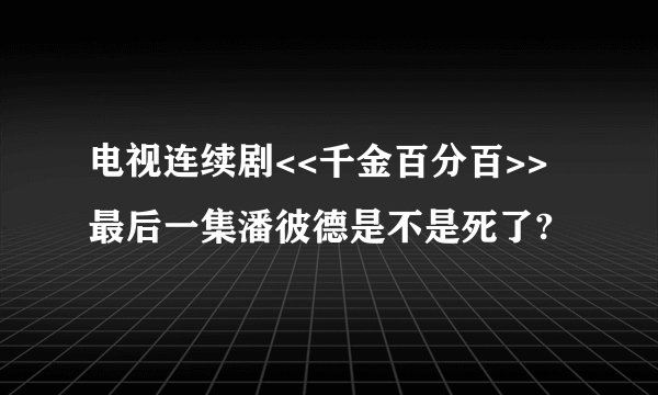 电视连续剧<<千金百分百>>最后一集潘彼德是不是死了?