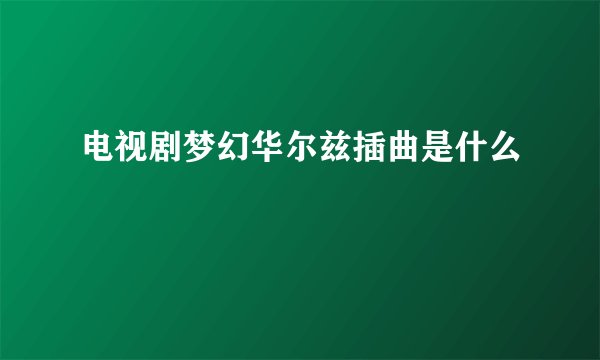 电视剧梦幻华尔兹插曲是什么