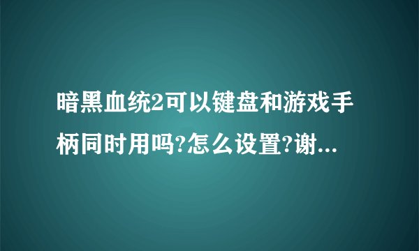 暗黑血统2可以键盘和游戏手柄同时用吗?怎么设置?谢谢高手解答？