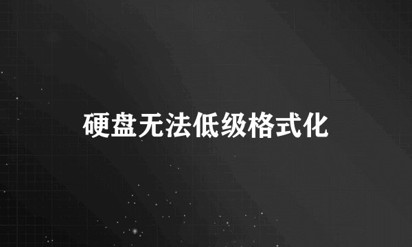 硬盘无法低级格式化