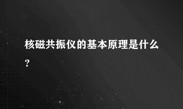 核磁共振仪的基本原理是什么？