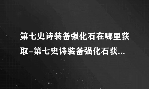 第七史诗装备强化石在哪里获取-第七史诗装备强化石获取方法攻略