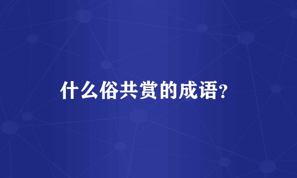 什么俗共赏的成语？