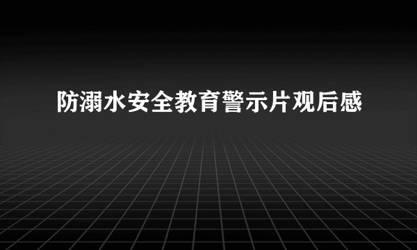 防溺水安全教育警示片观后感