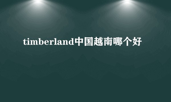 timberland中国越南哪个好