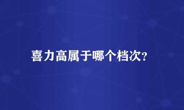 喜力高属于哪个档次？