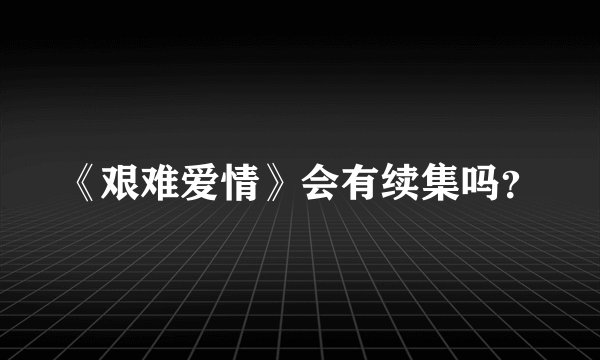 《艰难爱情》会有续集吗？