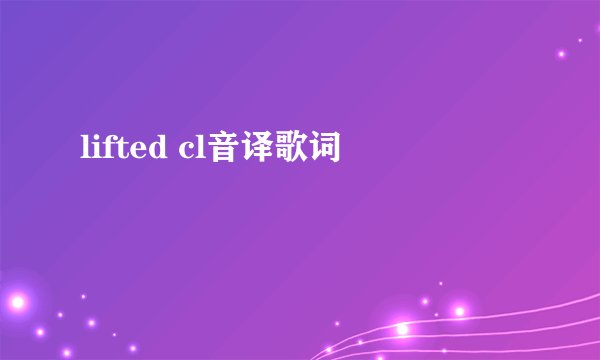 lifted cl音译歌词
