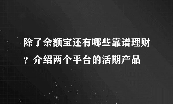 除了余额宝还有哪些靠谱理财？介绍两个平台的活期产品