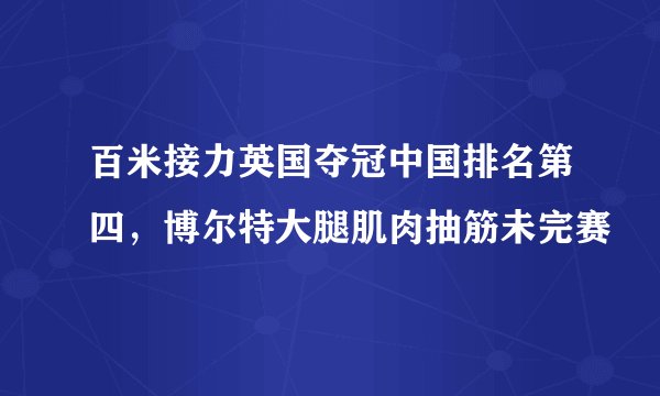 百米接力英国夺冠中国排名第四，博尔特大腿肌肉抽筋未完赛
