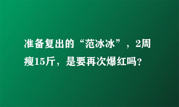 准备复出的“范冰冰”，2周瘦15斤，是要再次爆红吗？