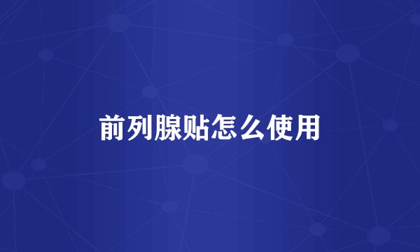 前列腺贴怎么使用