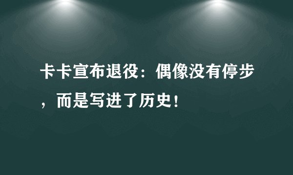 卡卡宣布退役：偶像没有停步，而是写进了历史！