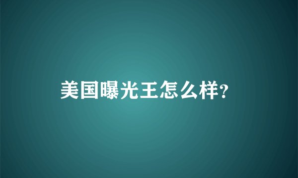 美国曝光王怎么样？