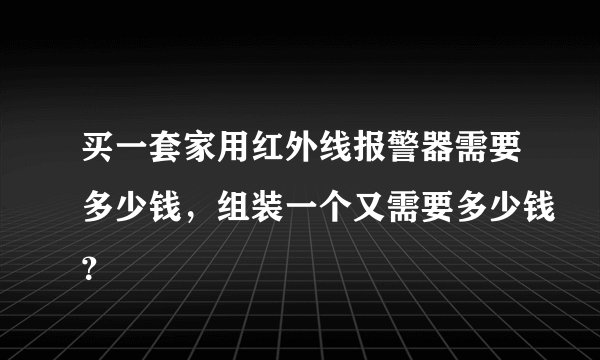 买一套家用红外线报警器需要多少钱，组装一个又需要多少钱？