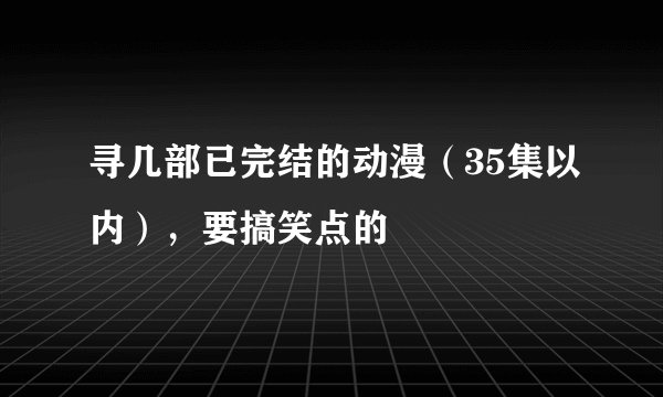 寻几部已完结的动漫（35集以内），要搞笑点的