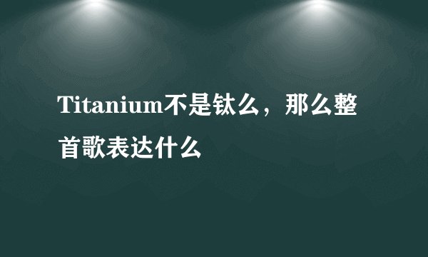Titanium不是钛么，那么整首歌表达什么