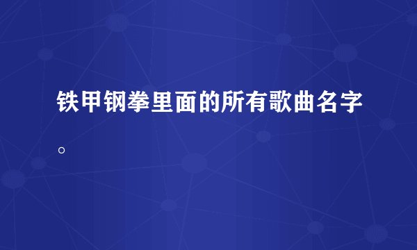 铁甲钢拳里面的所有歌曲名字。