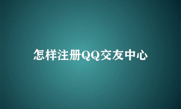怎样注册QQ交友中心