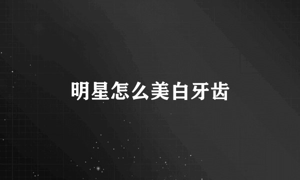 明星怎么美白牙齿