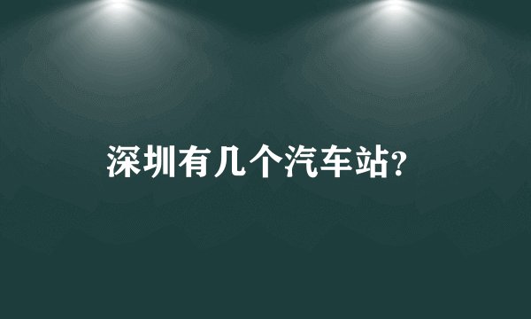 深圳有几个汽车站？
