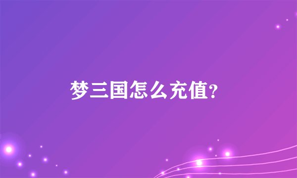 梦三国怎么充值？