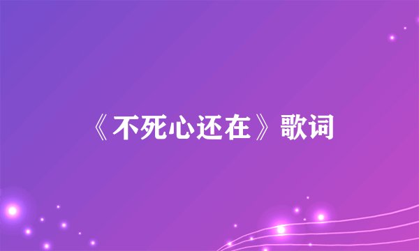 《不死心还在》歌词