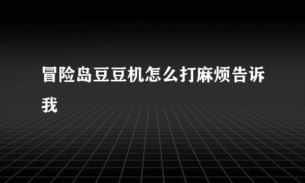 冒险岛豆豆机怎么打麻烦告诉我