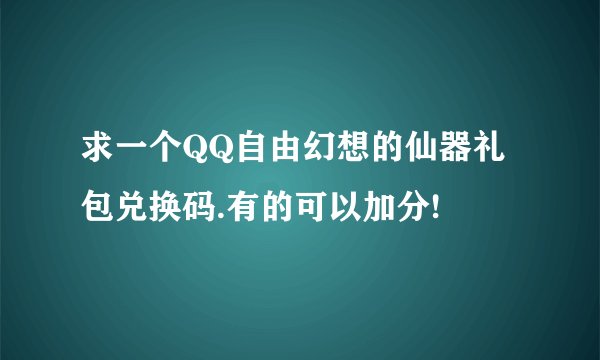 求一个QQ自由幻想的仙器礼包兑换码.有的可以加分!