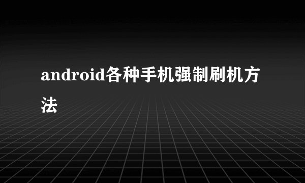 android各种手机强制刷机方法