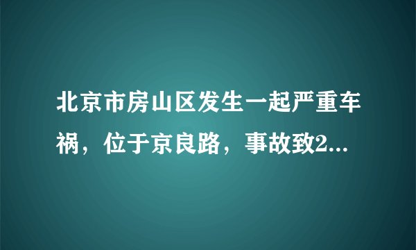 北京市房山区发生一起严重车祸，位于京良路，事故致2人不幸遇难