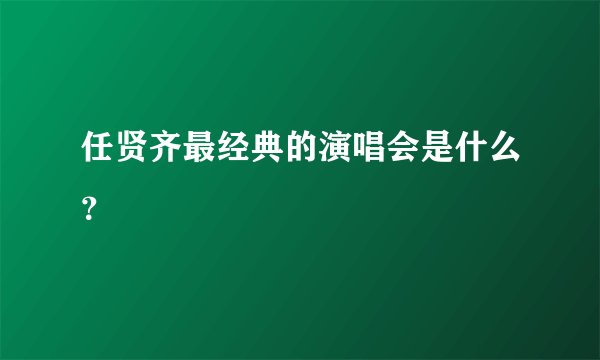 任贤齐最经典的演唱会是什么？