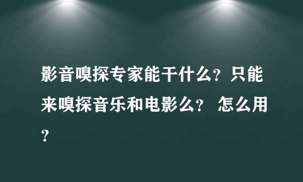 影音嗅探专家能干什么？只能来嗅探音乐和电影么？ 怎么用？