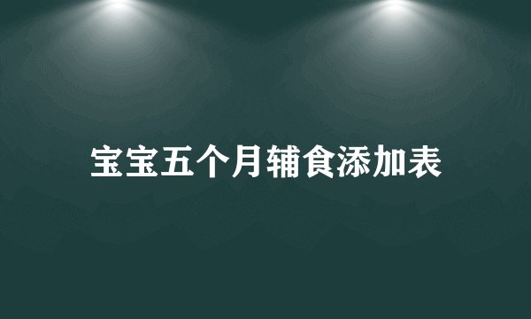 宝宝五个月辅食添加表