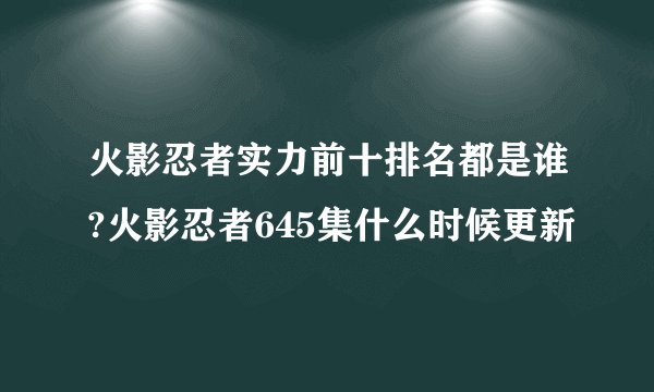 火影忍者实力前十排名都是谁?火影忍者645集什么时候更新