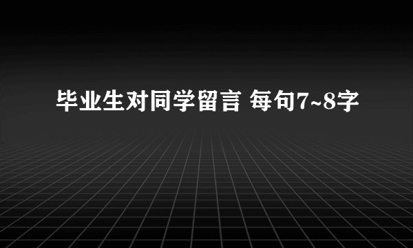 毕业生对同学留言 每句7~8字