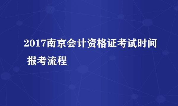 2017南京会计资格证考试时间 报考流程