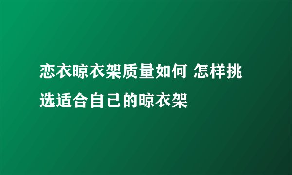 恋衣晾衣架质量如何 怎样挑选适合自己的晾衣架